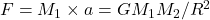 F=M_{1} \times a = GM_{1}M_{2}/R^2