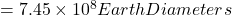 =7.45 \times 10 ^{8}Earth Diameters 