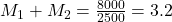 M_{1} + M_{2}=\frac{8000}{2500}=3.2