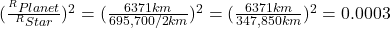 (\frac{^R Planet}{^R Star})^2 = (\frac{6371 km}{695,700 /2 km}) ^2 = (\frac {6371 km}{347,850 km})^2 =0.0003 