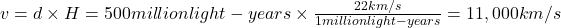 v =d \times H= 500 million light-years \times \frac {22 km/s}{1 million light-years}= 11,000 km/s