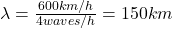 \lambda=\frac{600 km/h}{4 waves/h}=150 km