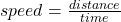 speed=\frac{distance}{time}