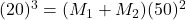 (20)^3=(M_{1} + M_{2})(50)^2